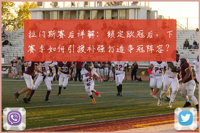拉门斯赛后详解:锁定欧冠后,下赛季如何引援补强打造争冠阵容?