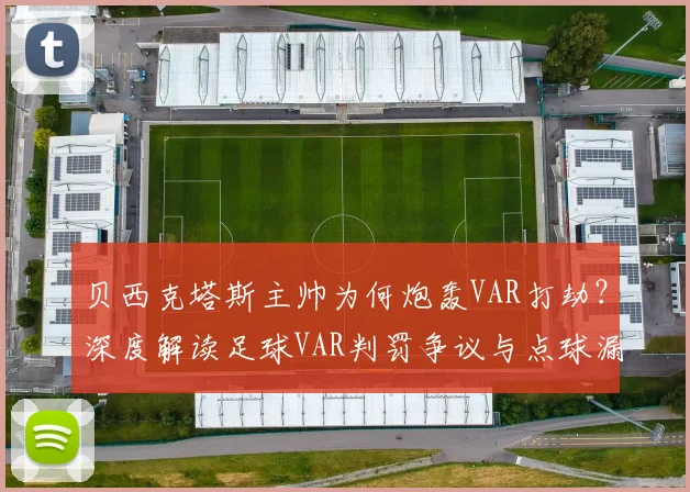 贝西克塔斯主帅为何炮轰VAR打劫？深度解读足球VAR判罚争议与点球漏判规则