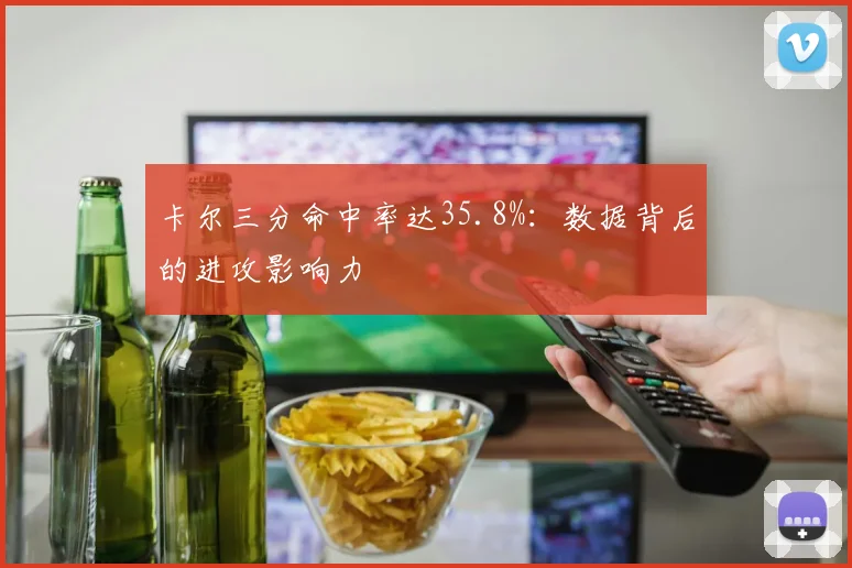 卡尔三分命中率达35.8%：数据背后的进攻影响力