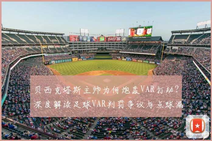 贝西克塔斯主帅为何炮轰VAR打劫?深度解读足球VAR判罚争议与点球漏判规则