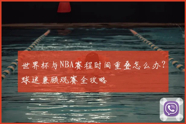 世界杯与NBA赛程时间重叠怎么办?球迷兼顾观赛全攻略