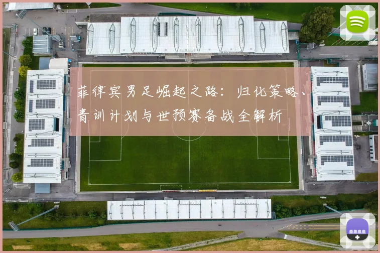 菲律宾男足崛起之路:归化策略、青训计划与世预赛备战全解析