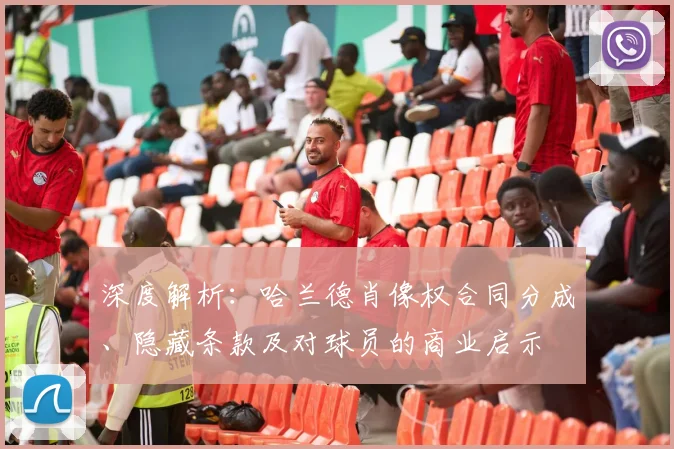 深度解析：哈兰德肖像权合同分成、隐藏条款及对球员的商业启示