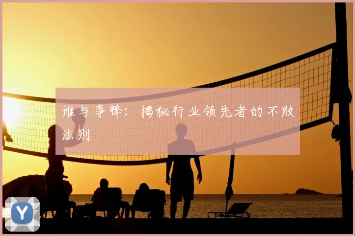 谁与争锋:揭秘行业领先者的不败法则