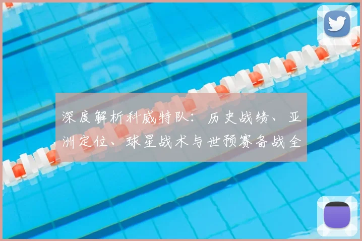 深度解析科威特队：历史战绩、亚洲定位、球星战术与世预赛备战全攻略